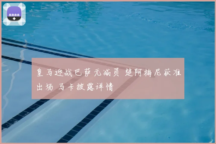 皇马迎战巴萨无减员 楚阿梅尼获准出场 马卡披露详情