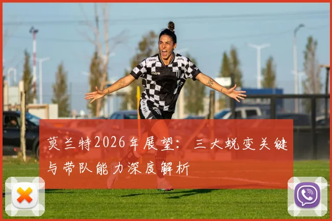 莫兰特2026年展望：三大蜕变关键与带队能力深度解析